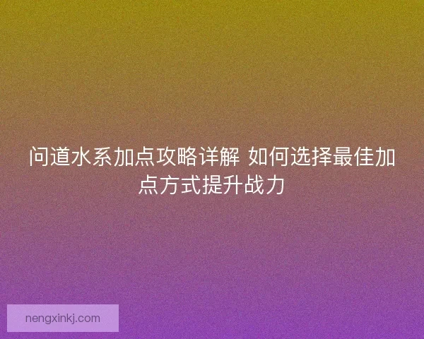 问道水系加点攻略详解 如何选择最佳加点方式提升战力