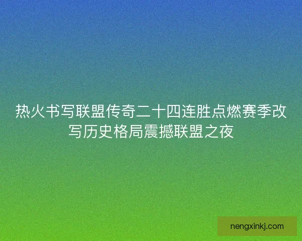 热火书写联盟传奇二十四连胜点燃赛季改写历史格局震撼联盟之夜