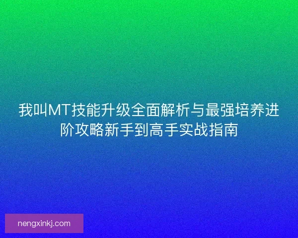 我叫MT技能升级全面解析与最强培养进阶攻略新手到高手实战指南